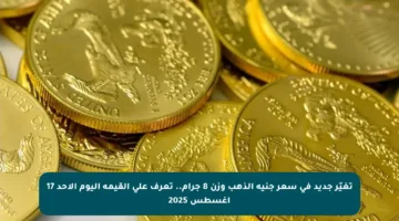 تغيّر جديد في سعر جنيه الذهب وزن 8 جرام.. تعرف على القيمة اليوم الأحد 17 أغسطس 2025